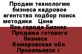 Продам технологию бизнеса кадровое агентство:подбор,поиск,методики › Цена ­ 500 000 - Все города Бизнес » Продажа готового бизнеса   . Кемеровская обл.,Прокопьевск г.